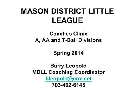 MASON DISTRICT LITTLE LEAGUE Coaches Clinic A, AA and T-Ball Divisions Spring 2014 Barry Leopold MDLL Coaching Coordinator 703-402-6145.