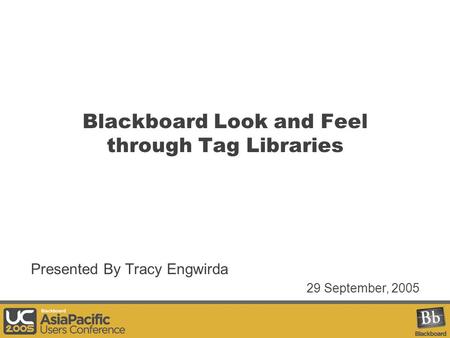 Blackboard Look and Feel through Tag Libraries Presented By Tracy Engwirda 29 September, 2005.