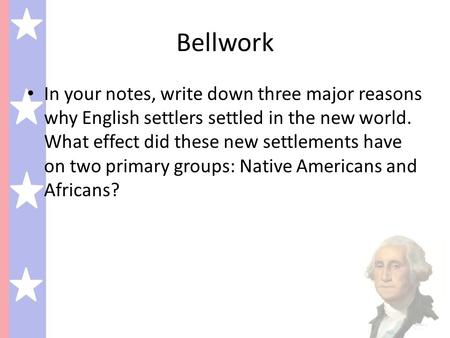 Bellwork In your notes, write down three major reasons why English settlers settled in the new world. What effect did these new settlements have on two.