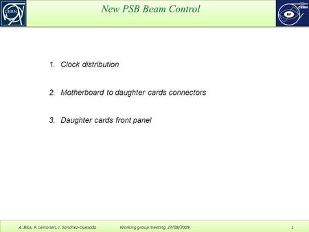 New PSB Beam Control A. Blas, P. Leinonen, J. Sanchez-Quesada Working group meeting 27/08/2009 1 1.Clock distribution 2.Motherboard to daughter cards connectors.