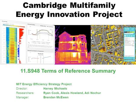 Cambridge Multifamily Energy Innovation Project 11.S948 Terms of Reference Summary MIT Energy Efficiency Strategy Project Director: Harvey Michaels Researchers: