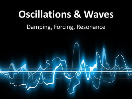 Damping, Forcing, Resonance