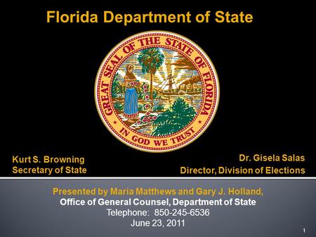 1 Kurt S. Browning Secretary of State Dr. Gisela Salas Director, Division of Elections Presented by Maria Matthews and Gary J. Holland, Office of General.