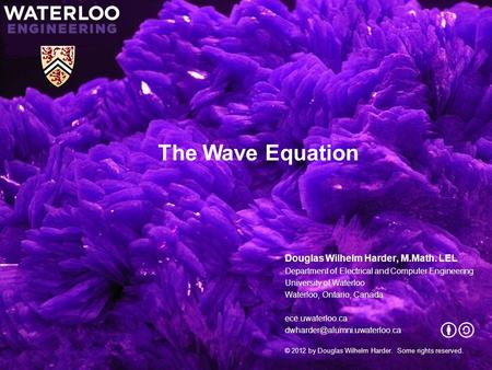 The Wave Equation Douglas Wilhelm Harder, M.Math. LEL Department of Electrical and Computer Engineering University of Waterloo Waterloo, Ontario, Canada.