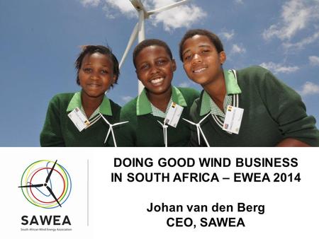 + DOING GOOD WIND BUSINESS IN SOUTH AFRICA – EWEA 2014 Johan van den Berg CEO, SAWEA.