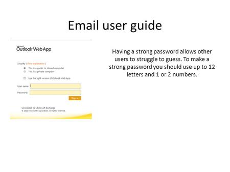 Email user guide Having a strong password allows other users to struggle to guess. To make a strong password you should use up to 12 letters and 1 or 2.