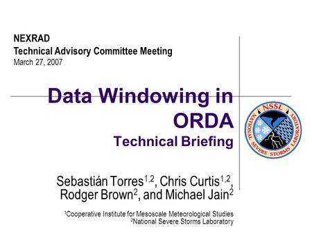 Data Windowing in ORDA Technical Briefing Sebastián Torres 1,2, Chris Curtis 1,2, Rodger Brown 2, and Michael Jain 2 1 Cooperative Institute for Mesoscale.