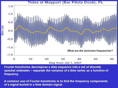 What are the dominant frequencies? Fourier transforms decompose a data sequence into a set of discrete spectral estimates – separate the variance of a.