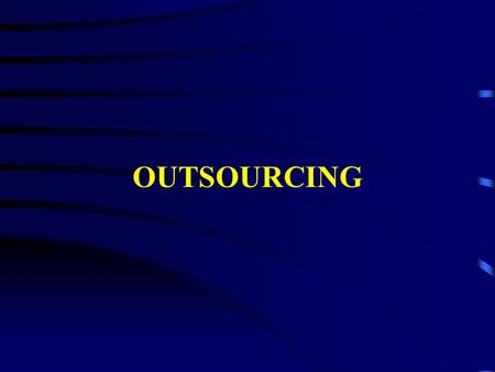 OUTSOURCING. Reasons for Outsourcing SCost Savings SImprove Quality SReallocate Staff SAccess to Technical Skills SBusiness Agility S Improve Efficiency/Effectiveness.