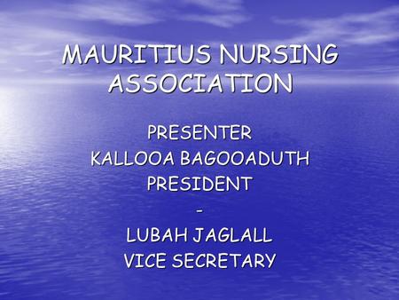 MAURITIUS NURSING ASSOCIATION PRESENTER KALLOOA BAGOOADUTH PRESIDENT- LUBAH JAGLALL VICE SECRETARY.