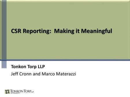 CSR Reporting: Making it Meaningful Tonkon Torp LLP Jeff Cronn and Marco Materazzi.