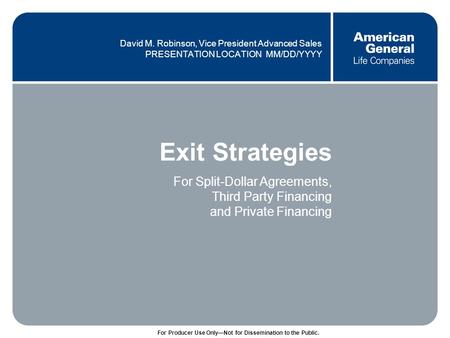 0 FOR PRODUCER USE ONLY—NOT FOR DISSEMINATION TO THE PUBLIC. David M. Robinson, Vice President Advanced Sales PRESENTATION LOCATION MM/DD/YYYY Exit Strategies.