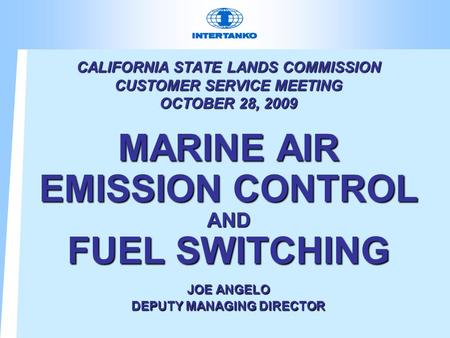 CALIFORNIA STATE LANDS COMMISSION CUSTOMER SERVICE MEETING OCTOBER 28, 2009 MARINE AIR EMISSION CONTROL AND FUEL SWITCHING JOE ANGELO DEPUTY MANAGING DIRECTOR.