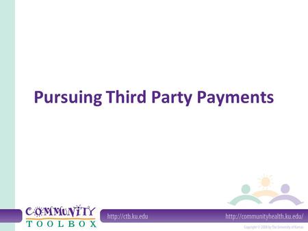 Pursuing Third Party Payments. The advantages of pursuing third party payment Improved ability to provide services More likelihood that those in need.