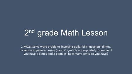 2nd grade Math Lesson 2.MD.8. Solve word problems involving dollar bills, quarters, dimes, nickels, and pennies, using $ and ¢ symbols appropriately.