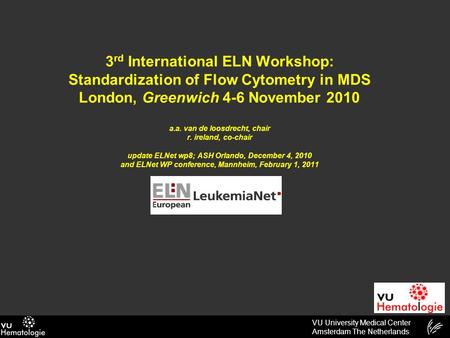 VU University Medical Center Amsterdam The Netherlands 3 rd International ELN Workshop: Standardization of Flow Cytometry in MDS London, Greenwich 4-6.