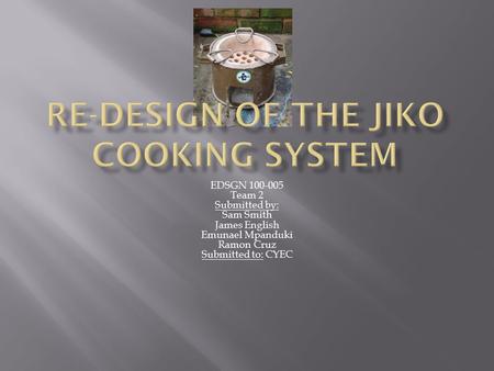 EDSGN 100-005 Team 2 Submitted by: Sam Smith James English Emunael Mpanduki Ramon Cruz Submitted to: CYEC.