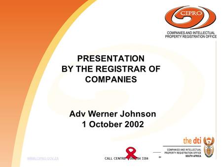 PRESENTATION BY THE REGISTRAR OF COMPANIES WWW.CIPRO.GOV.ZA CALL CENTRE 086 184 3384WWW.CIPRO.GOV.ZA Adv Werner Johnson 1 October 2002.