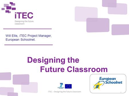 December 2010iTEC - Designing the future classroom1 Will Ellis, iTEC Project Manager, European Schoolnet. Designing the Future Classroom.