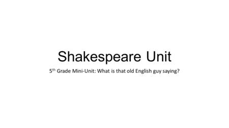 Shakespeare Unit 5 th Grade Mini-Unit: What is that old English guy saying?