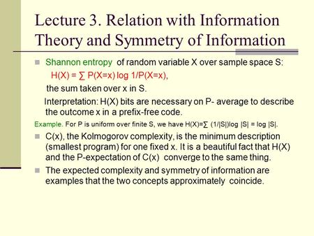 Lecture 3. Relation with Information Theory and Symmetry of Information Shannon entropy of random variable X over sample space S: H(X) = ∑ P(X=x) log 1/P(X=x)‏,