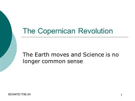 SC/NATS 1730, XII 1 The Copernican Revolution The Earth moves and Science is no longer common sense.