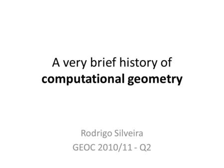 A very brief history of computational geometry Rodrigo Silveira GEOC 2010/11 - Q2.