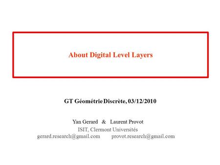 About Digital Level Layers Yan Gerard & Laurent Provot ISIT, Clermont Universités GT Géométrie Discrète, 03/12/2010