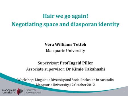 1 Hair we go again! Negotiating space and diasporan identity Vera Williams Tetteh Macquarie University Supervisor: Prof Ingrid Piller Associate supervisor: