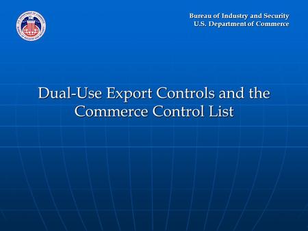 Bureau of Industry and Security U.S. Department of Commerce Dual-Use Export Controls and the Commerce Control List.