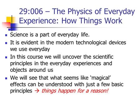 Science is a part of everyday life. It is evident in the modern technological devices we use everyday In this course we will uncover the scientific principles.