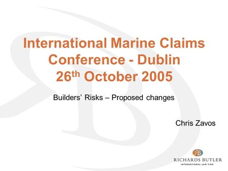 International Marine Claims Conference - Dublin 26 th October 2005 Builders’ Risks – Proposed changes Chris Zavos.