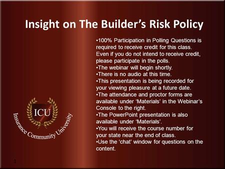 Insurance Community University 1 Insight on The Builder’s Risk Policy 100% Participation in Polling Questions is required to receive credit for this class.