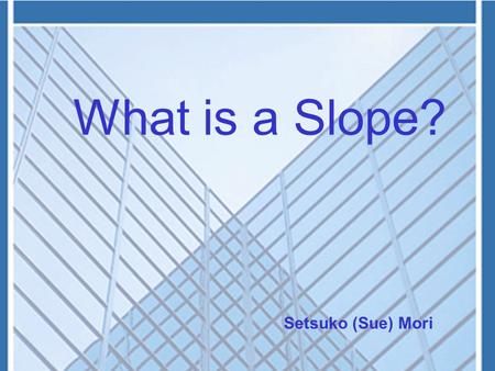 What is a Slope? Setsuko (Sue) Mori. Slope warning sign in Poland Slope warning sign in the Netherlands A 1371-meter distance of a railroad with a 20%