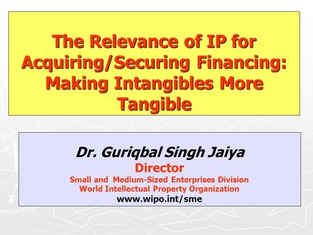 Dr. Guriqbal Singh Jaiya Director Small and Medium-Sized Enterprises Division World Intellectual Property Organization www.wipo.int/sme The Relevance of.