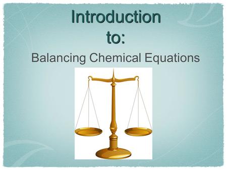 Introduction to: Balancing Chemical Equations. Outline Information in Chemical Equations Why do we have to balance equations?? Human Balancing Act Balancing.