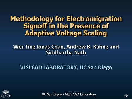 -1- UC San Diego / VLSI CAD Laboratory Methodology for Electromigration Signoff in the Presence of Adaptive Voltage Scaling Wei-Ting Jonas Chan, Andrew.