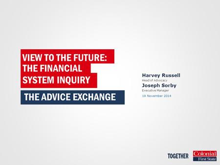 Harvey Russell Head of Advocacy Joseph Sorby Executive Manager 19 November 2014 VIEW TO THE FUTURE: THE FINANCIAL THE ADVICE EXCHANGE SYSTEM INQUIRY.