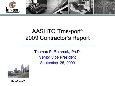 AASHTO Trnsport ® 2009 Contractor’s Report Thomas P. Rothrock, Ph.D. Senior Vice President September 25, 2009 Omaha, NE.