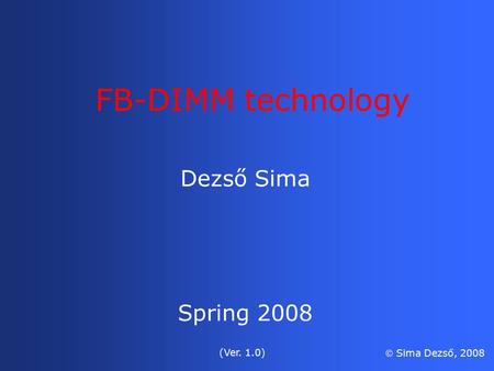 Dezső Sima Spring 2008 (Ver. 1.0)  Sima Dezső, 2008 FB-DIMM technology.