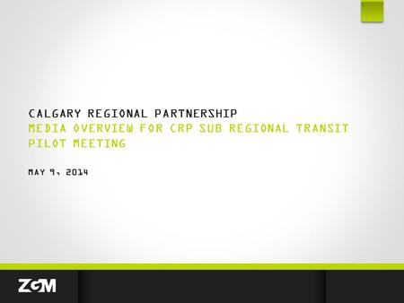 CALGARY REGIONAL PARTNERSHIP MEDIA OVERVIEW FOR CRP SUB REGIONAL TRANSIT PILOT MEETING MAY 9, 2014.