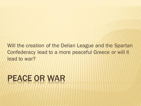 Will the creation of the Delian League and the Spartan Confederacy lead to a more peaceful Greece or will it lead to war?