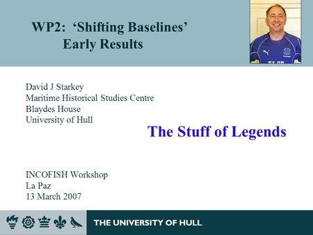 WP2: ‘Shifting Baselines’ Early Results David J Starkey Maritime Historical Studies Centre Blaydes House University of Hull INCOFISH Workshop La Paz 13.