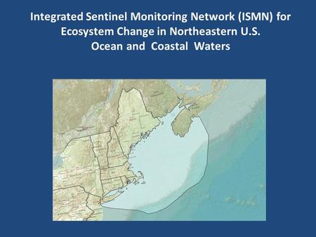 Integrated Sentinel Monitoring Network (ISMN) for Ecosystem Change in Northeastern U.S. Ocean and Coastal Waters.