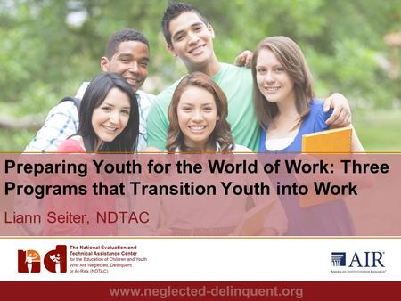 1 Preparing Youth for the World of Work: Three Programs that Transition Youth into Work Liann Seiter, NDTAC.