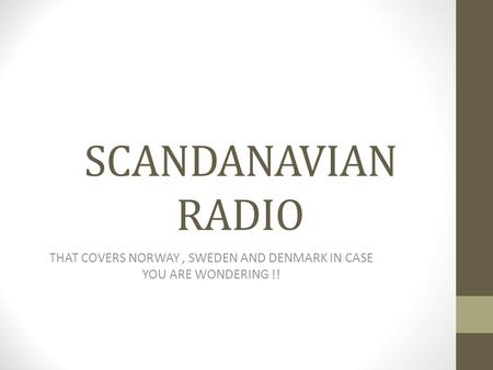 SCANDANAVIAN RADIO THAT COVERS NORWAY, SWEDEN AND DENMARK IN CASE YOU ARE WONDERING !!