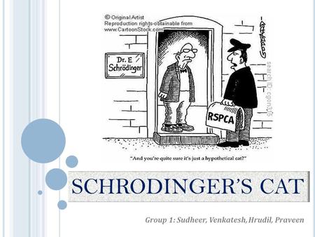 SCHRODINGER’S CAT Group 1: Sudheer, Venkatesh, Hrudil, Praveen.