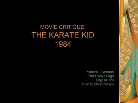 MOVIE CRITIQUE: THE KARATE KID 1984 Yamira I. Serrano Prof.Evelyn Lugo English 126 M/W 10:00-11:30 am.