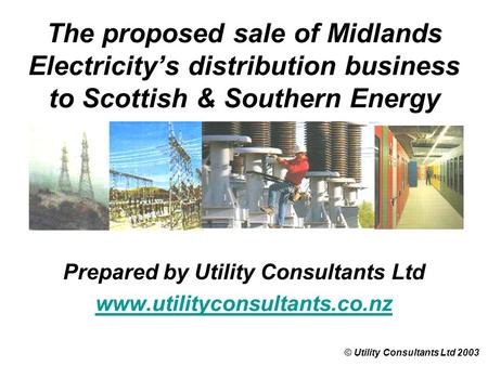 The proposed sale of Midlands Electricity’s distribution business to Scottish & Southern Energy © Utility Consultants Ltd 2003 Prepared by Utility Consultants.