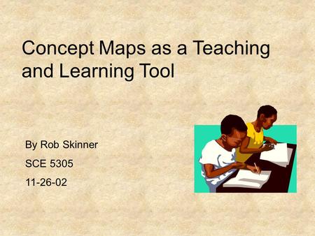 Concept Maps as a Teaching and Learning Tool By Rob Skinner SCE 5305 11-26-02.